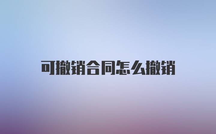 可撤销合同怎么撤销