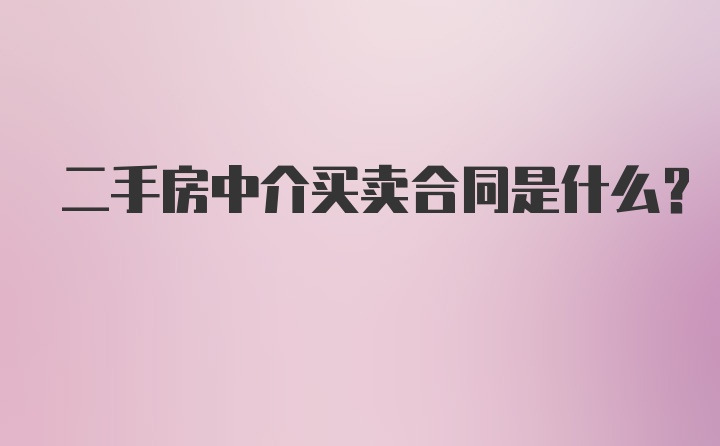 二手房中介买卖合同是什么？