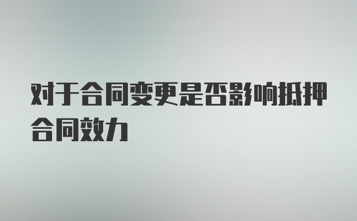 对于合同变更是否影响抵押合同效力