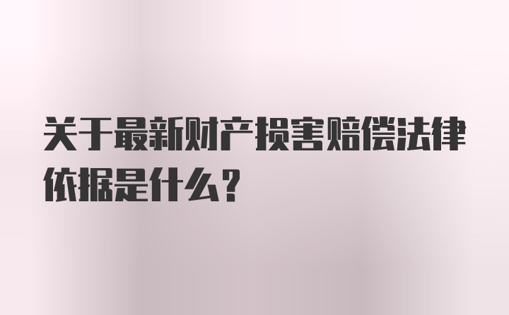 关于最新财产损害赔偿法律依据是什么？