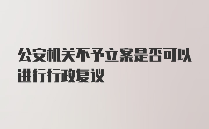 公安机关不予立案是否可以进行行政复议