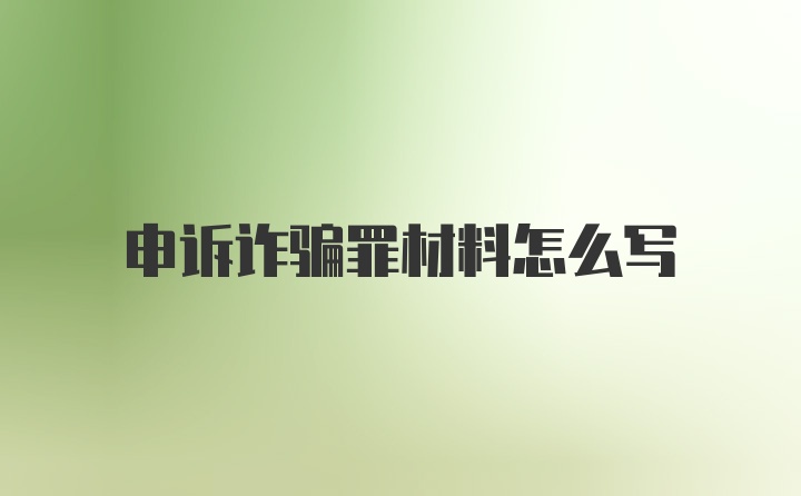 申诉诈骗罪材料怎么写