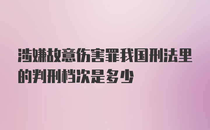 涉嫌故意伤害罪我国刑法里的判刑档次是多少