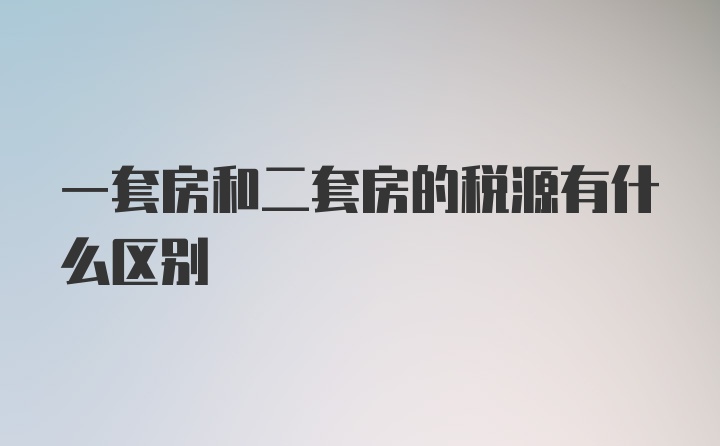 一套房和二套房的税源有什么区别