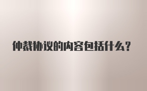 仲裁协议的内容包括什么？