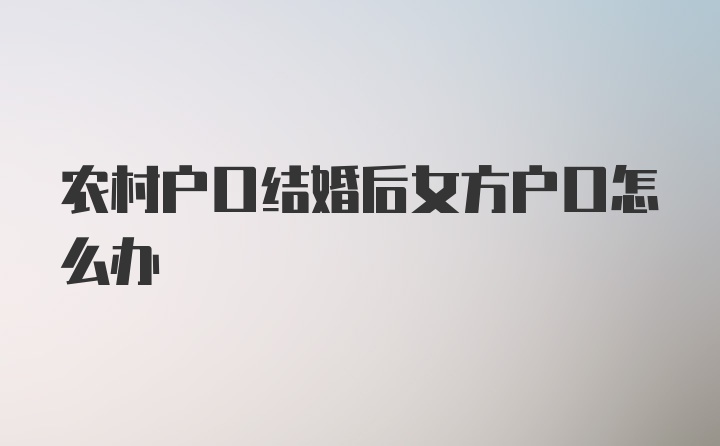 农村户口结婚后女方户口怎么办