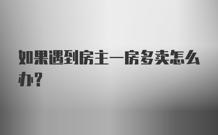 如果遇到房主一房多卖怎么办？