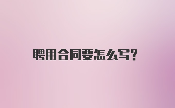 聘用合同要怎么写？