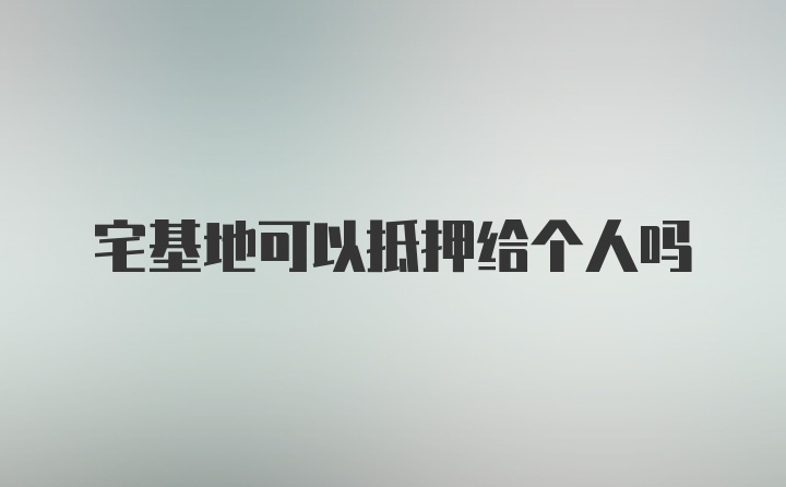 宅基地可以抵押给个人吗