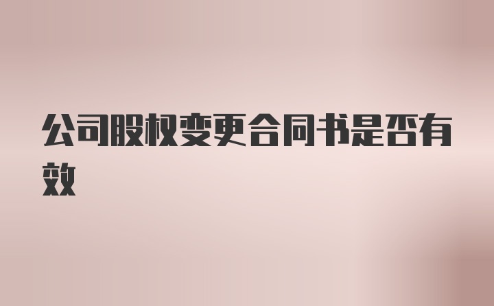 公司股权变更合同书是否有效