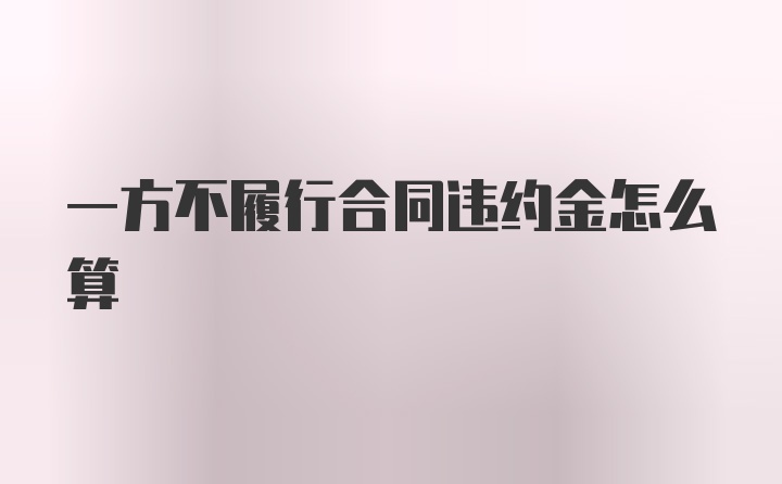 一方不履行合同违约金怎么算