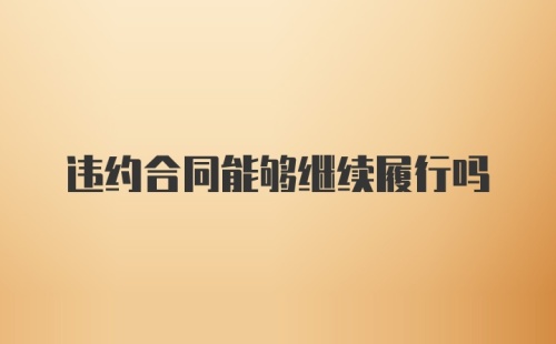 违约合同能够继续履行吗