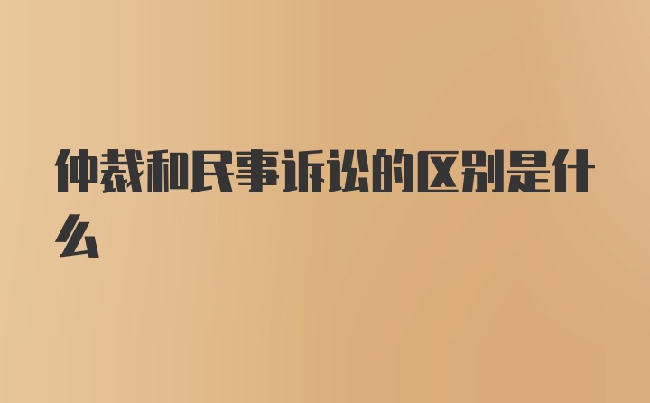 仲裁和民事诉讼的区别是什么