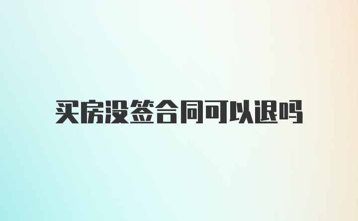 买房没签合同可以退吗