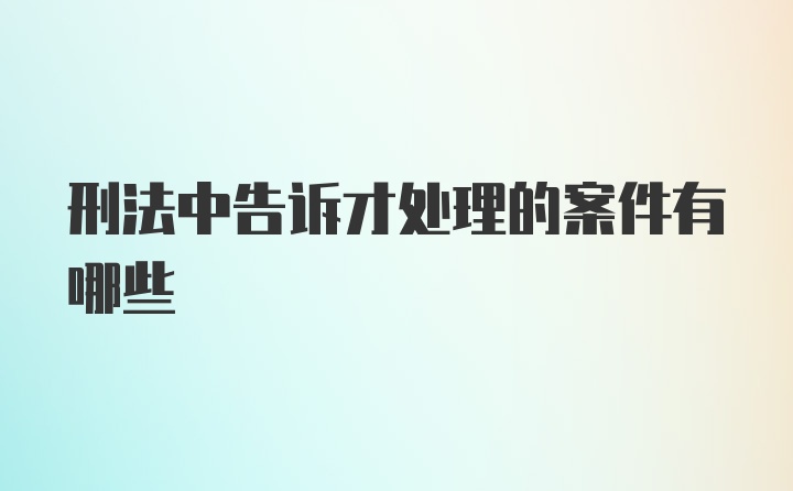 刑法中告诉才处理的案件有哪些