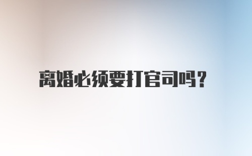 离婚必须要打官司吗？