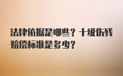 法律依据是哪些？十级伤残赔偿标准是多少？