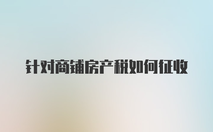 针对商铺房产税如何征收