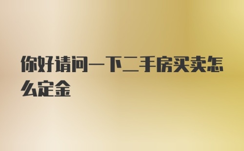 你好请问一下二手房买卖怎么定金