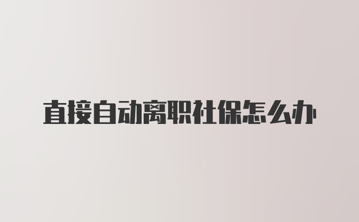 直接自动离职社保怎么办