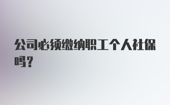 公司必须缴纳职工个人社保吗？