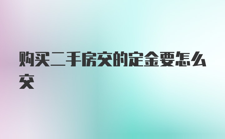 购买二手房交的定金要怎么交