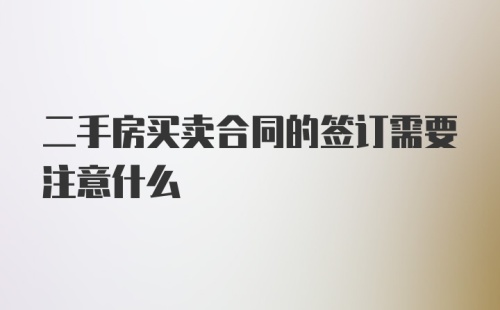 二手房买卖合同的签订需要注意什么