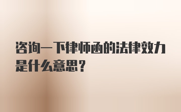 咨询一下律师函的法律效力是什么意思？