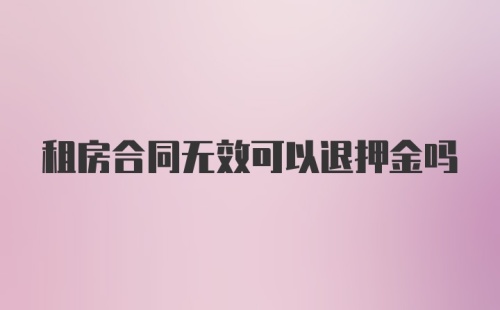 租房合同无效可以退押金吗