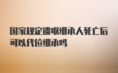 国家规定遗嘱继承人死亡后可以代位继承吗