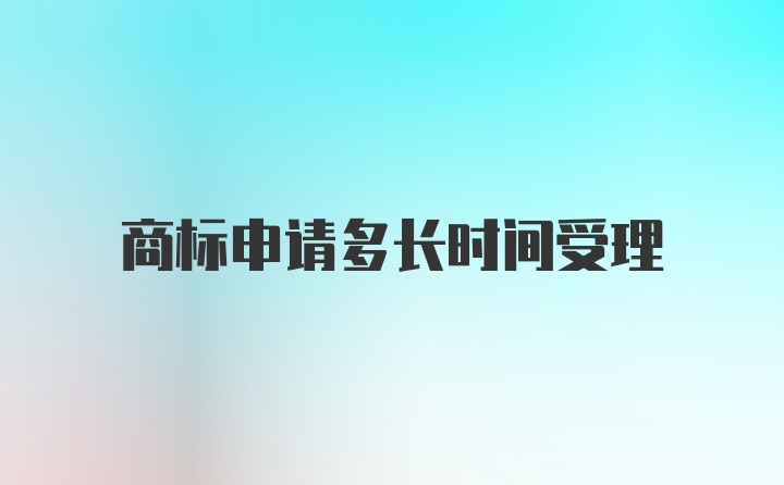 商标申请多长时间受理