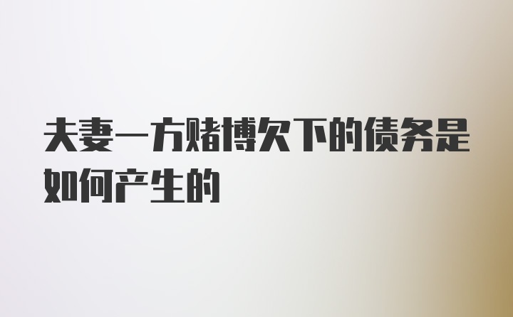 夫妻一方赌博欠下的债务是如何产生的