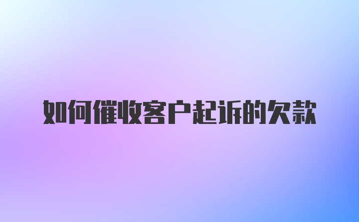 如何催收客户起诉的欠款