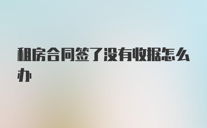 租房合同签了没有收据怎么办