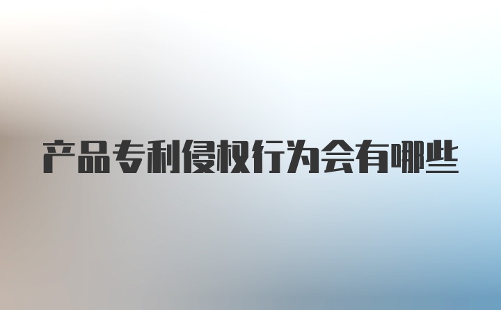 产品专利侵权行为会有哪些