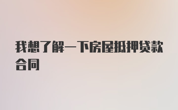 我想了解一下房屋抵押贷款合同