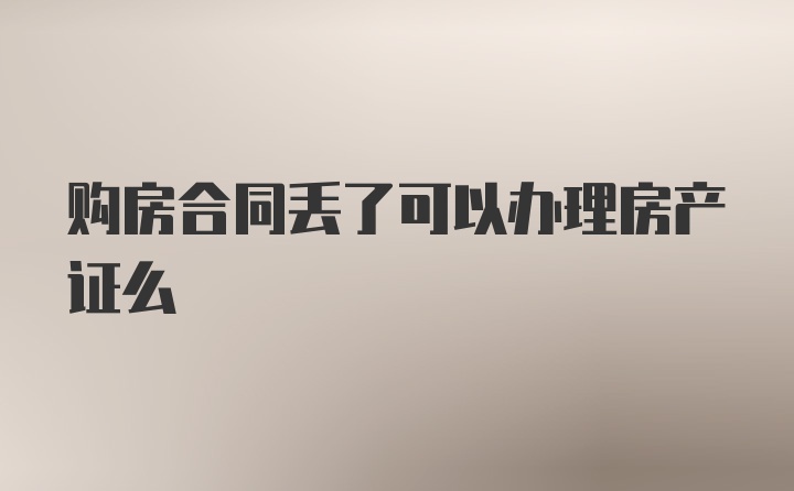 购房合同丢了可以办理房产证么