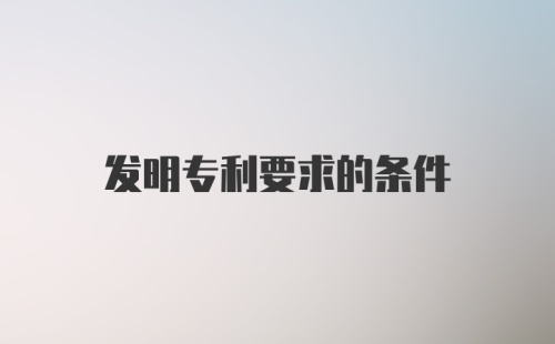 发明专利要求的条件