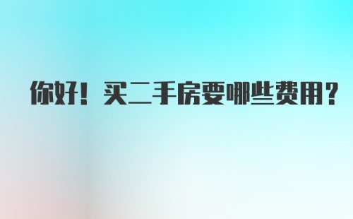 你好！买二手房要哪些费用？