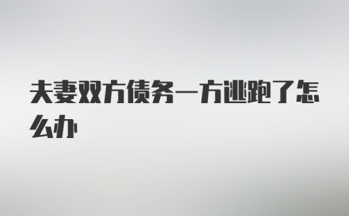 夫妻双方债务一方逃跑了怎么办