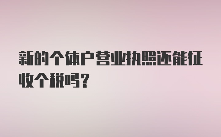 新的个体户营业执照还能征收个税吗？