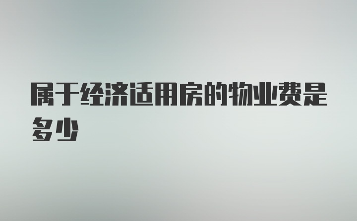 属于经济适用房的物业费是多少