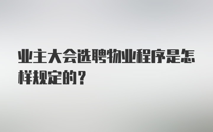 业主大会选聘物业程序是怎样规定的？