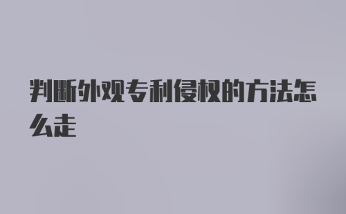 判断外观专利侵权的方法怎么走