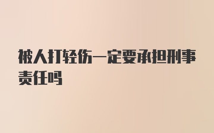 被人打轻伤一定要承担刑事责任吗