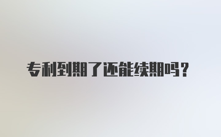 专利到期了还能续期吗？