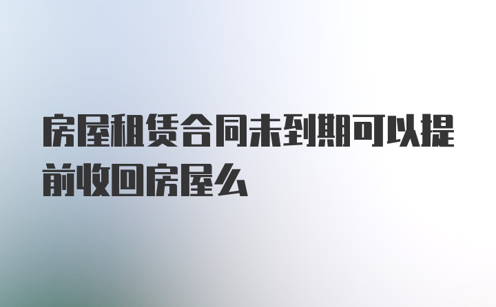 房屋租赁合同未到期可以提前收回房屋么