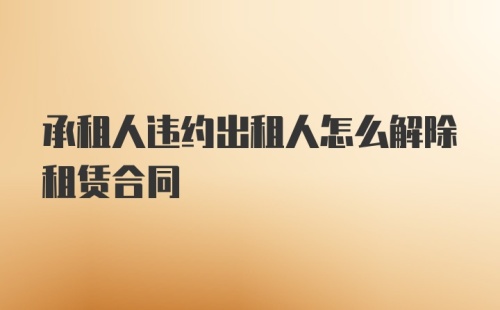 承租人违约出租人怎么解除租赁合同