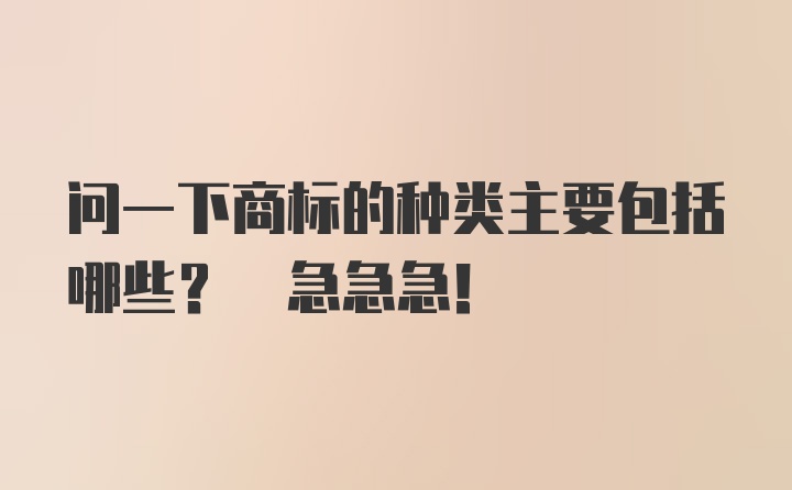 问一下商标的种类主要包括哪些? 急急急!