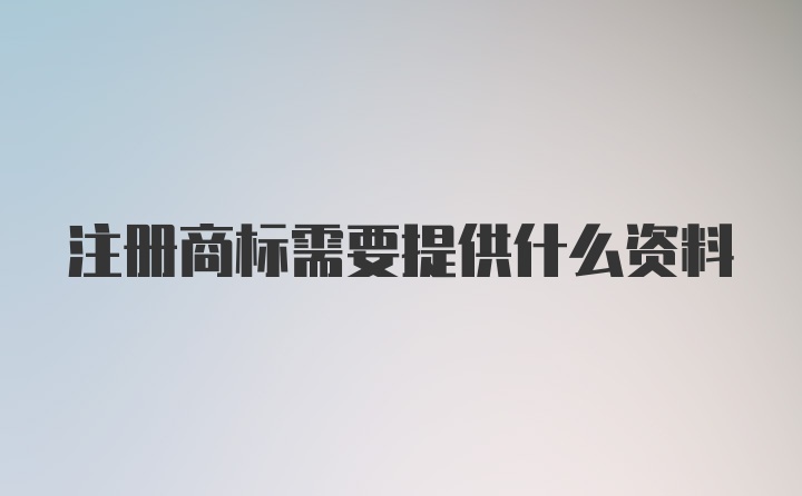 注册商标需要提供什么资料